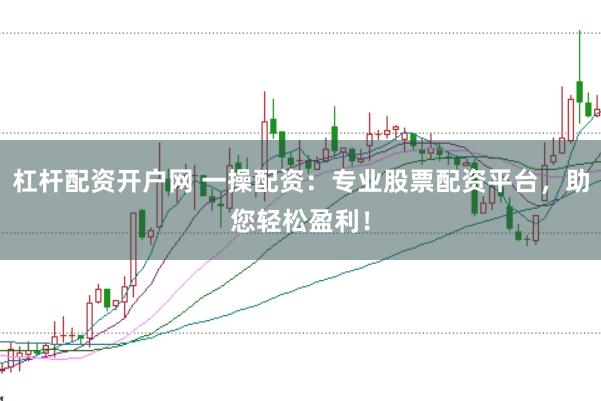 杠杆配资开户网 一操配资：专业股票配资平台，助您轻松盈利！