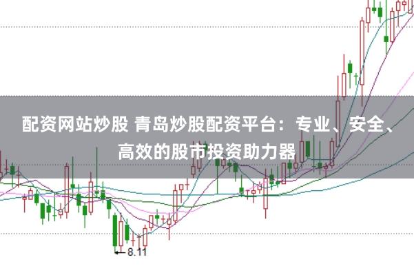 配资网站炒股 青岛炒股配资平台：专业、安全、高效的股市投资助力器