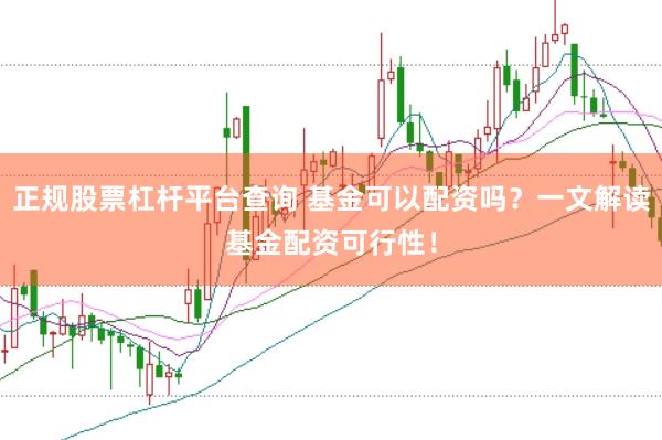 正规股票杠杆平台查询 基金可以配资吗？一文解读基金配资可行性！