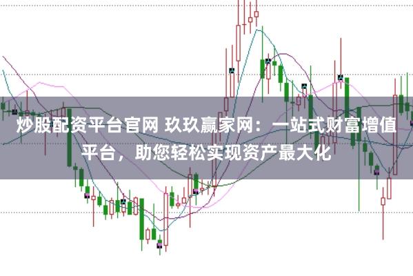 炒股配资平台官网 玖玖赢家网：一站式财富增值平台，助您轻松实现资产最大化