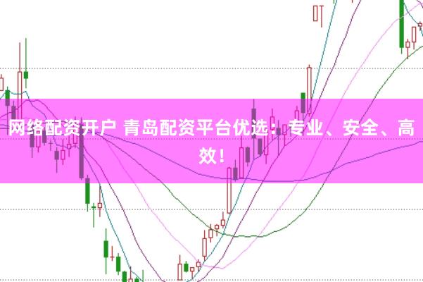 网络配资开户 青岛配资平台优选：专业、安全、高效！