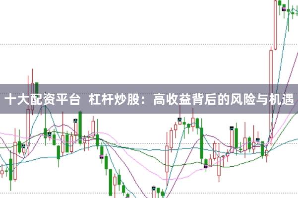 十大配资平台  杠杆炒股：高收益背后的风险与机遇