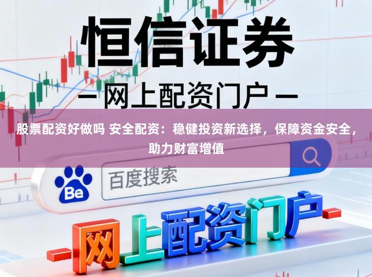 股票配资好做吗 安全配资:稳健投资新选择,保障资金安全,助力财富增值