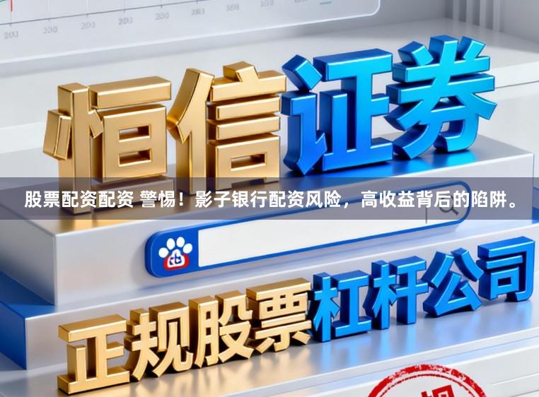 股票配资配资 警惕!影子银行配资风险,高收益背后的陷阱。