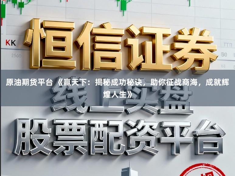 原油期货平台 《赢天下:揭秘成功秘诀,助你征战商海,成就辉煌人生》