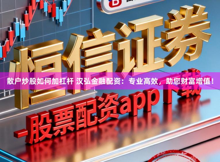 散户炒股如何加杠杆 汉弘金融配资:专业高效,助您财富增值!