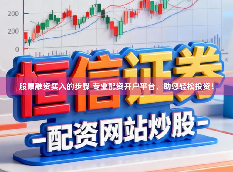股票融资买入的步骤 专业配资开户平台，助您轻松投资！