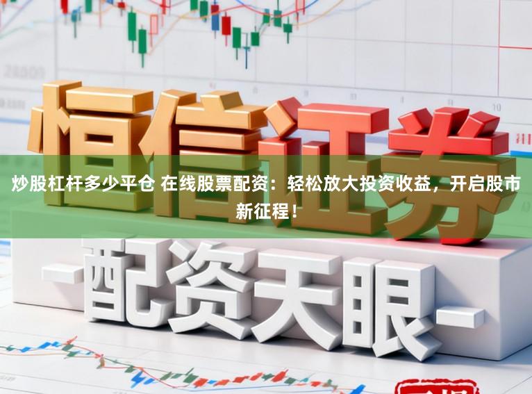 炒股杠杆多少平仓 在线股票配资：轻松放大投资收益，开启股市新征程！