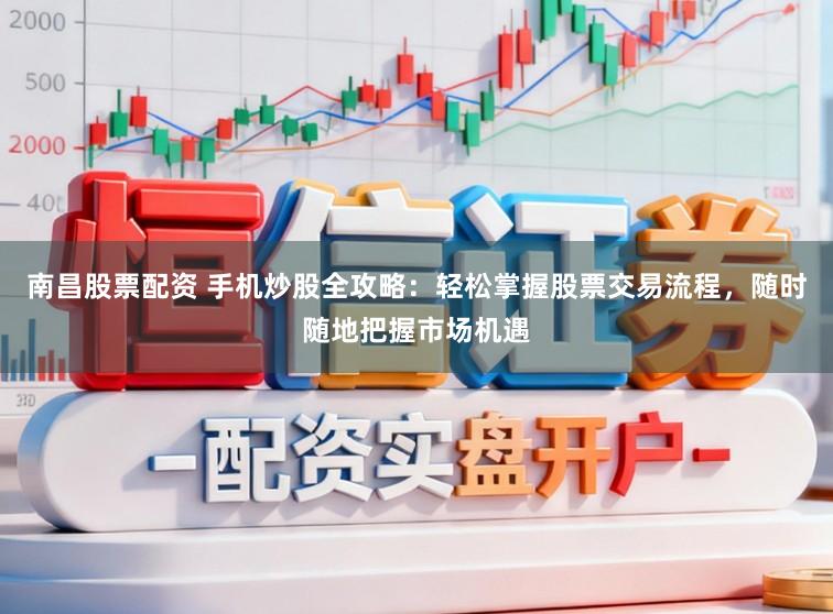 南昌股票配资 手机炒股全攻略：轻松掌握股票交易流程，随时随地把握市场机遇