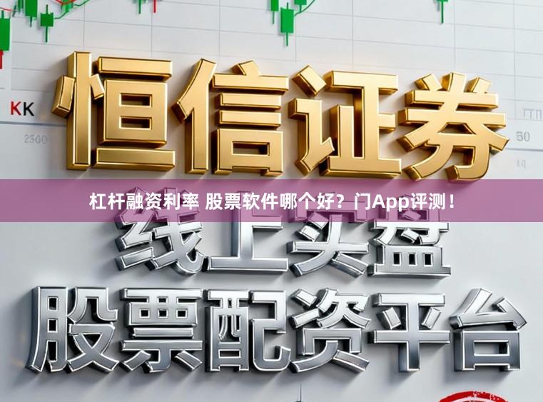 杠杆融资利率 股票软件哪个好?门App评测!