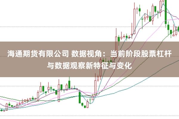 海通期货有限公司 数据视角:当前阶段股票杠杆与数据观察新特征与变化