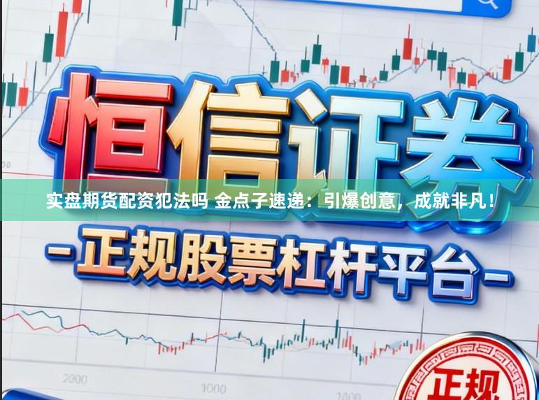 实盘期货配资犯法吗 金点子速递：引爆创意，成就非凡！