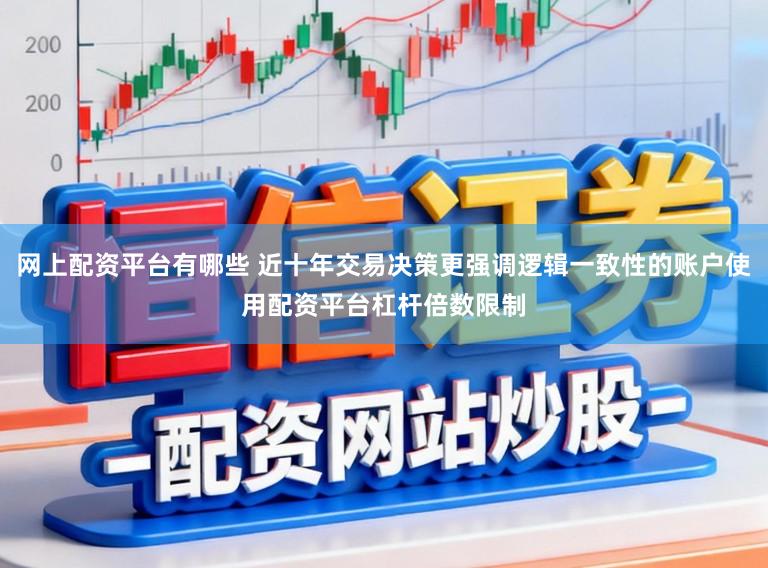 网上配资平台有哪些 近十年交易决策更强调逻辑一致性的账户使用配资平台杠杆倍数限制