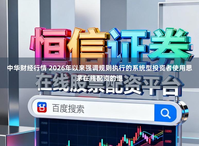 中华财经行情 2026年以来强调规则执行的系统型投资者使用思茅在线配资的退