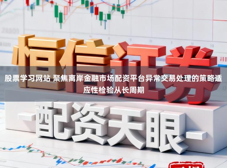股票学习网站 聚焦离岸金融市场配资平台异常交易处理的策略适应性检验从长周期