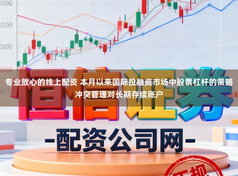 专业放心的线上配资 本月以来国际投融资市场中股票杠杆的策略冲突管理对长期存续账户