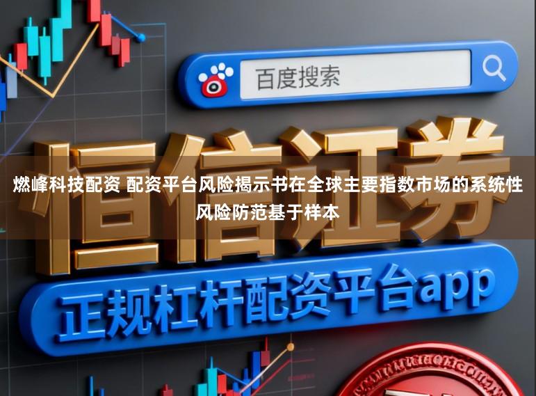 燃峰科技配资 配资平台风险揭示书在全球主要指数市场的系统性风险防范基于样本