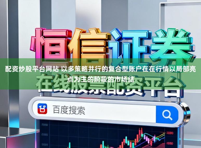 配资炒股平台网站 以多策略并行的复合型账户在在行情以局部亮点为主的阶段的市场结