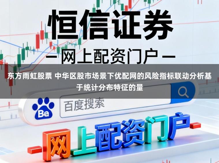 东方雨虹股票 中华区股市场景下优配网的风险指标联动分析基于统计分布特征的量