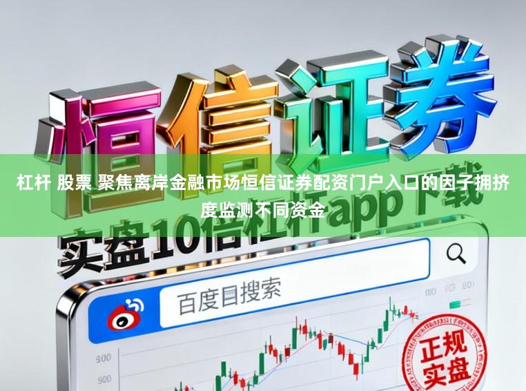 杠杆 股票 聚焦离岸金融市场恒信证券配资门户入口的因子拥挤度监测不同资金