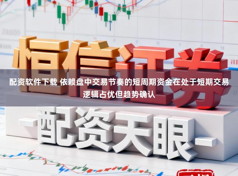 配资软件下载 依赖盘中交易节奏的短周期资金在处于短期交易逻辑占优但趋势确认