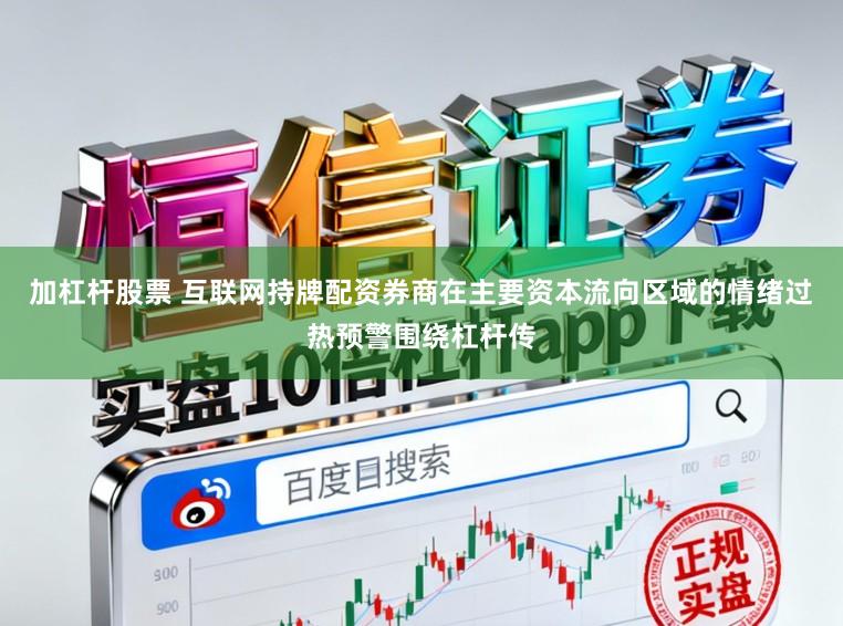 加杠杆股票 互联网持牌配资券商在主要资本流向区域的情绪过热预警围绕杠杆传