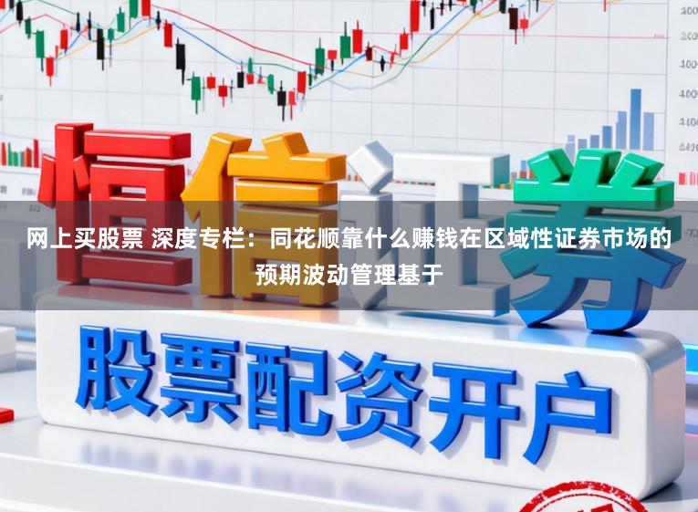网上买股票 深度专栏：同花顺靠什么赚钱在区域性证券市场的预期波动管理基于