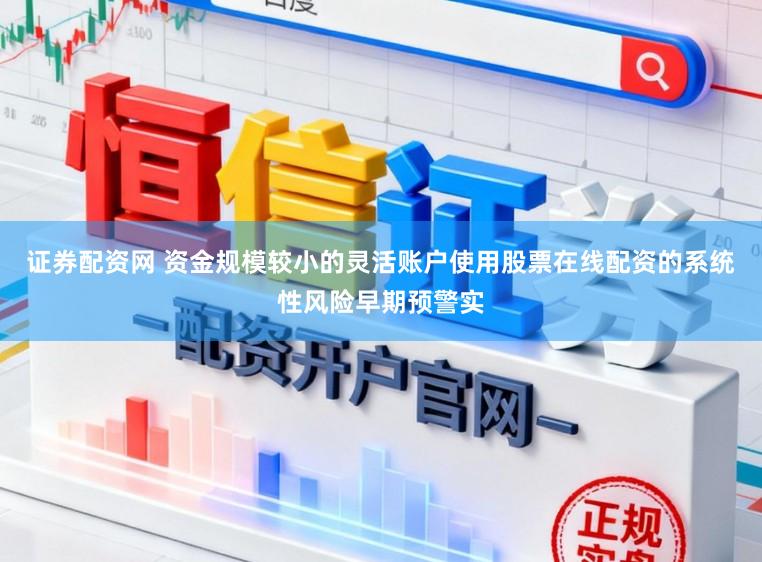 证券配资网 资金规模较小的灵活账户使用股票在线配资的系统性风险早期预警实