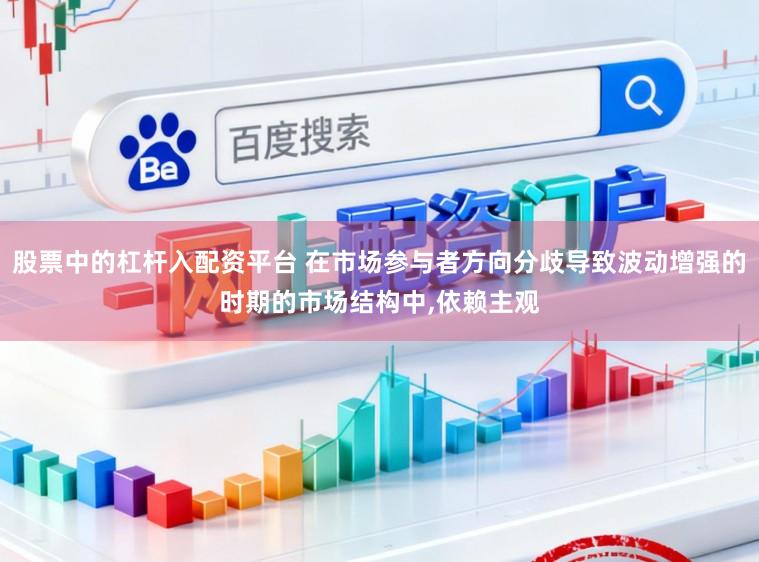 股票中的杠杆入配资平台 在市场参与者方向分歧导致波动增强的时期的市场结构中，依赖主观