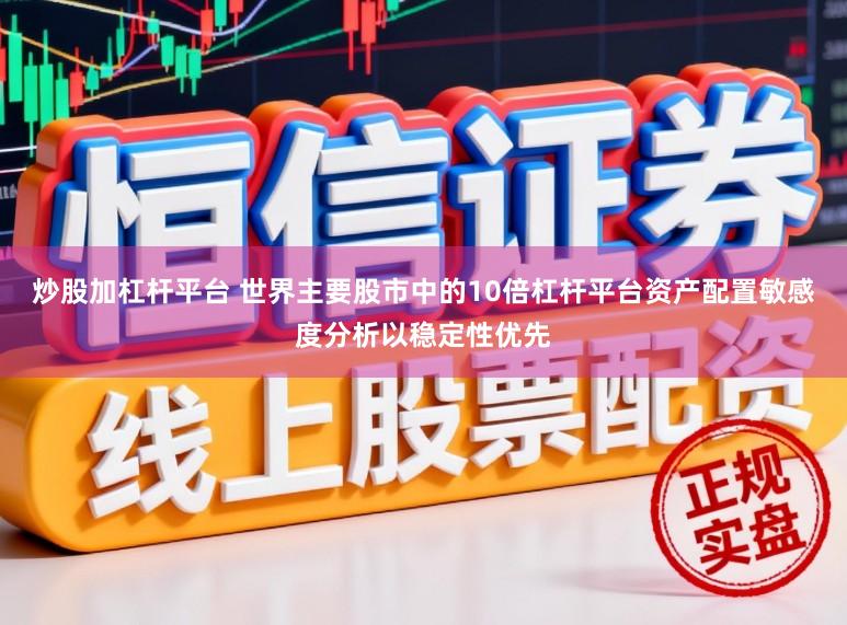 炒股加杠杆平台 世界主要股市中的10倍杠杆平台资产配置敏感度分析以稳定性优先