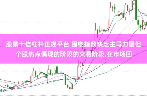 股票十倍杠杆正规平台 围绕指数缺乏主导力量但个股热点偶现的阶段的交易阶段，在市场回