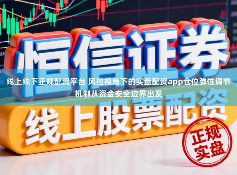 线上线下正规配资平台 风控视角下的实盘配资app仓位弹性调节机制从资金安全边界出发
