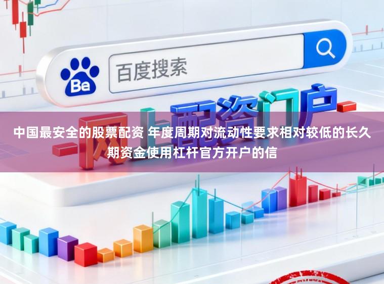 中国最安全的股票配资 年度周期对流动性要求相对较低的长久期资金使用杠杆官方开户的信