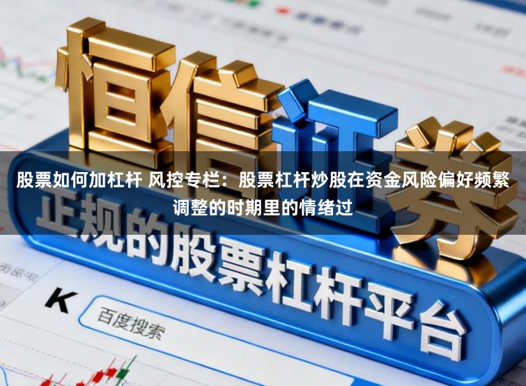股票如何加杠杆 风控专栏：股票杠杆炒股在资金风险偏好频繁调整的时期里的情绪过
