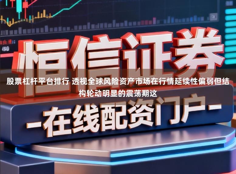 股票杠杆平台排行 透视全球风险资产市场在行情延续性偏弱但结构轮动明显的震荡期这