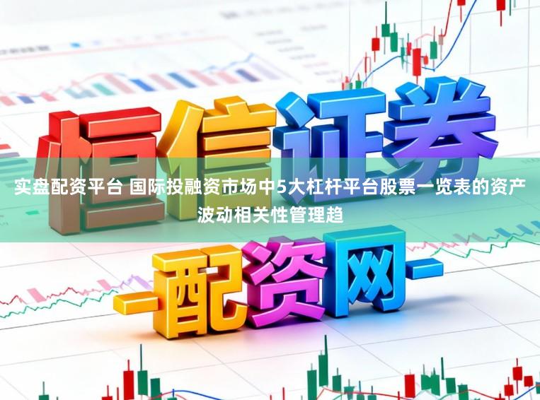 实盘配资平台 国际投融资市场中5大杠杆平台股票一览表的资产波动相关性管理趋