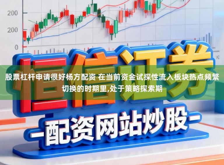 股票杠杆申请很好杨方配资 在当前资金试探性流入板块热点频繁切换的时期里，处于策略探索期