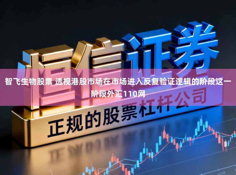 智飞生物股票 透视港股市场在市场进入反复验证逻辑的阶段这一阶段外汇110网