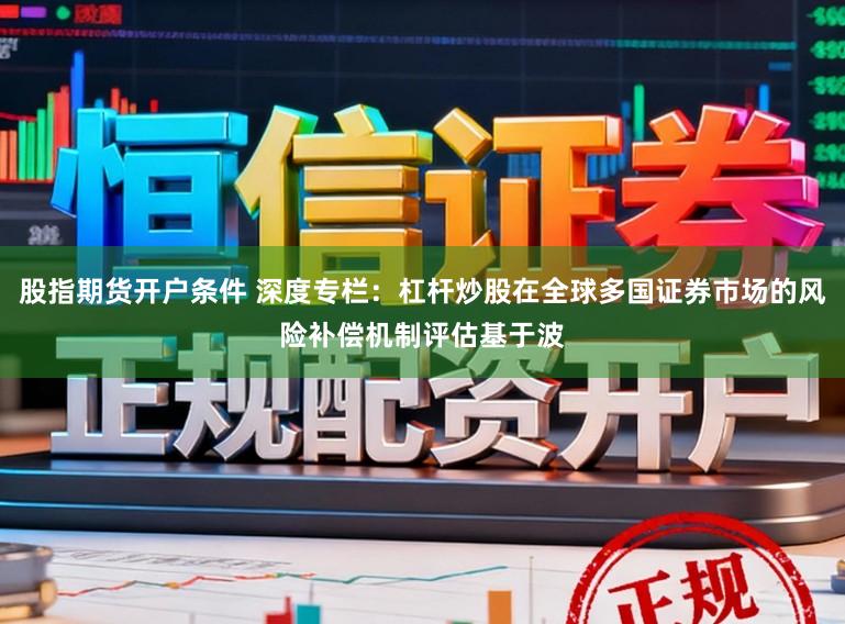 股指期货开户条件 深度专栏：杠杆炒股在全球多国证券市场的风险补偿机制评估基于波