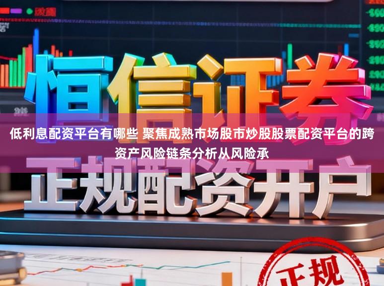 低利息配资平台有哪些 聚焦成熟市场股市炒股股票配资平台的跨资产风险链条分析从风险承