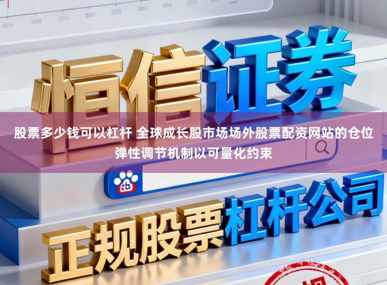 股票多少钱可以杠杆 全球成长股市场场外股票配资网站的仓位弹性调节机制以可量化约束