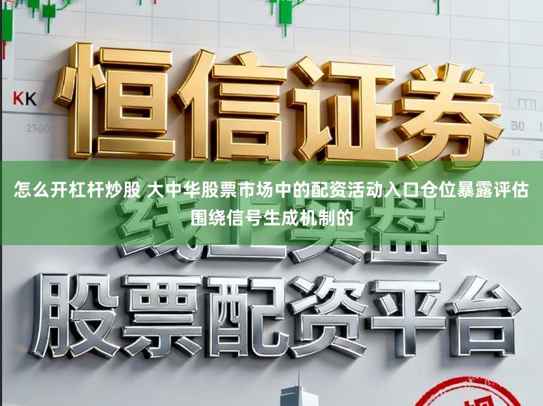 怎么开杠杆炒股 大中华股票市场中的配资活动入口仓位暴露评估围绕信号生成机制的