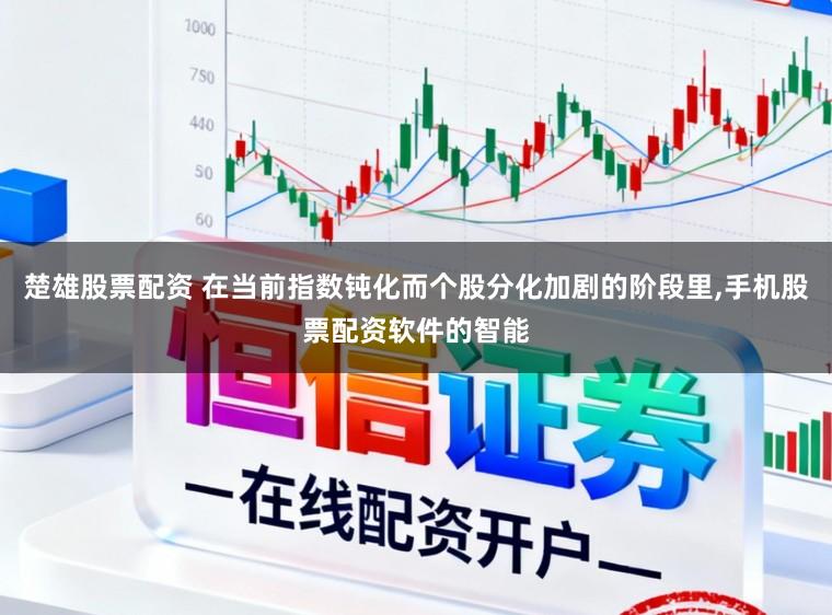 楚雄股票配资 在当前指数钝化而个股分化加剧的阶段里，手机股票配资软件的智能
