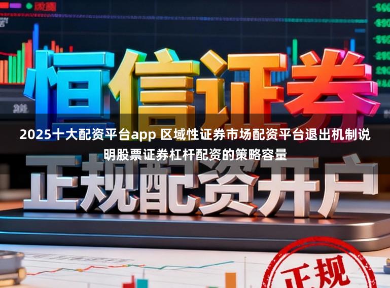 2025十大配资平台app 区域性证券市场配资平台退出机制说明股票证券杠杆配资的策略容量