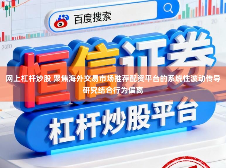 网上杠杆炒股 聚焦海外交易市场推荐配资平台的系统性波动传导研究结合行为偏离
