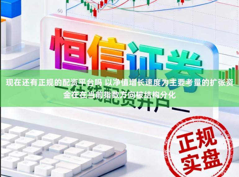 现在还有正规的配资平台吗 以净值增长速度为主要考量的扩张资金在在当前指数方向被结构分化