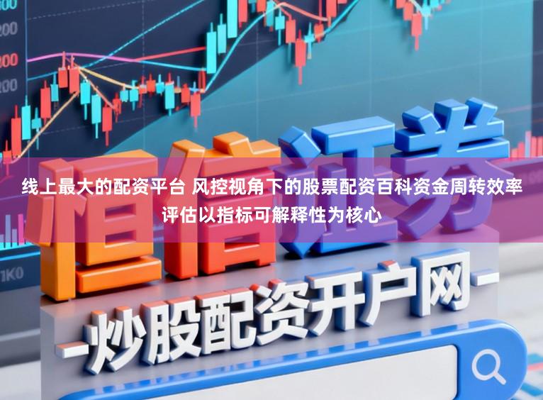 线上最大的配资平台 风控视角下的股票配资百科资金周转效率评估以指标可解释性为核心