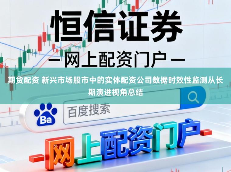 期货配资 新兴市场股市中的实体配资公司数据时效性监测从长期演进视角总结