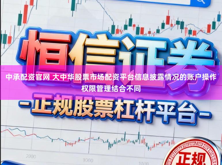 中承配资官网 大中华股票市场配资平台信息披露情况的账户操作权限管理结合不同