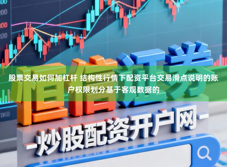 股票交易如何加杠杆 结构性行情下配资平台交易滑点说明的账户权限划分基于客观数据的